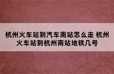 杭州火车站到汽车南站怎么走 杭州火车站到杭州南站地铁几号